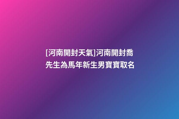 [河南開封天氣]河南開封喬先生為馬年新生男寶寶取名-第1張-公司起名-玄機(jī)派